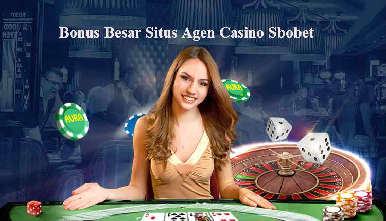Bonus Besar Dari Situs Agen Casino Sbobet